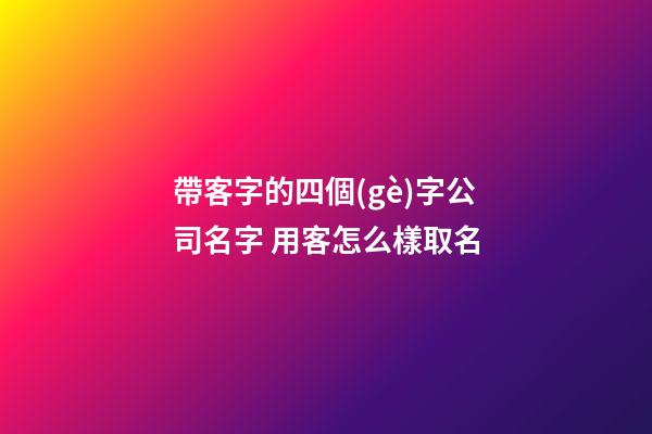 帶客字的四個(gè)字公司名字 用客怎么樣取名-第1張-公司起名-玄機(jī)派